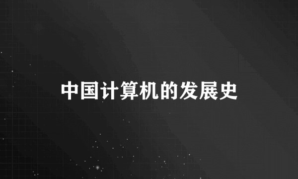 中国计算机的发展史