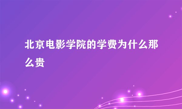 北京电影学院的学费为什么那么贵