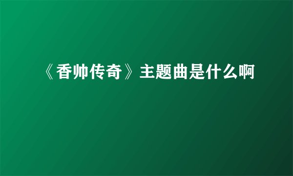 《香帅传奇》主题曲是什么啊