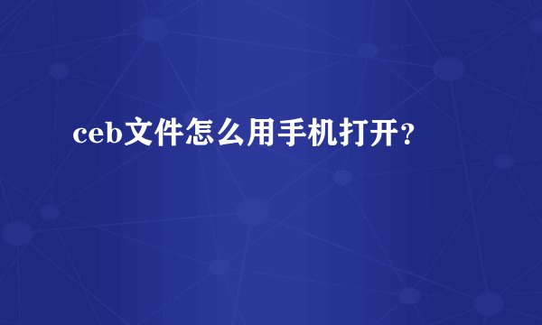 ceb文件怎么用手机打开？