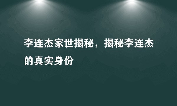 李连杰家世揭秘，揭秘李连杰的真实身份