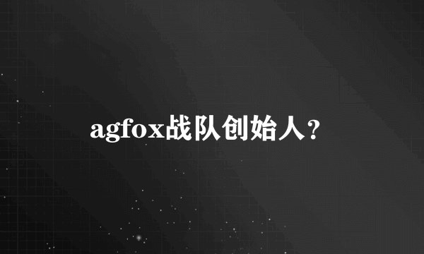 agfox战队创始人？