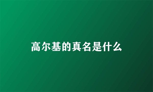 高尔基的真名是什么