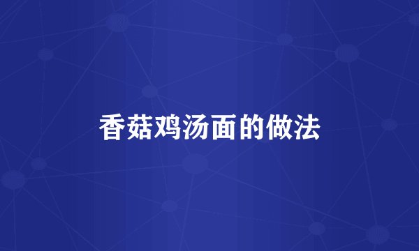 香菇鸡汤面的做法