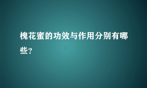 槐花蜜的功效与作用分别有哪些？
