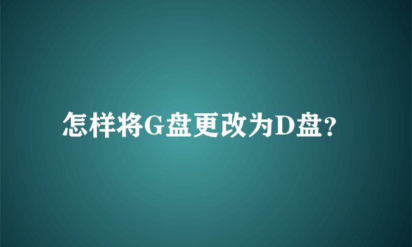 怎样将G盘更改为D盘?