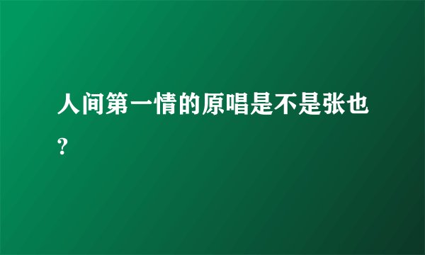 人间第一情的原唱是不是张也?