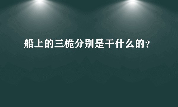 船上的三桅分别是干什么的？