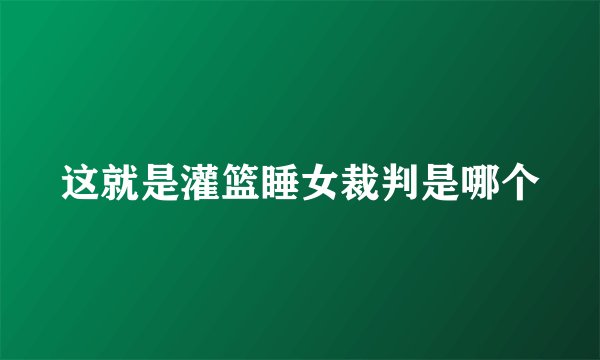这就是灌篮睡女裁判是哪个