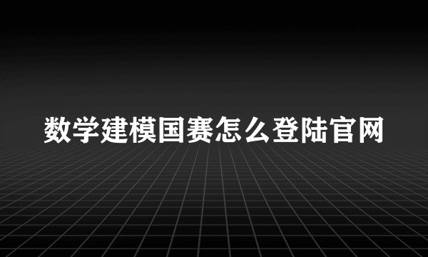 数学建模国赛怎么登陆官网