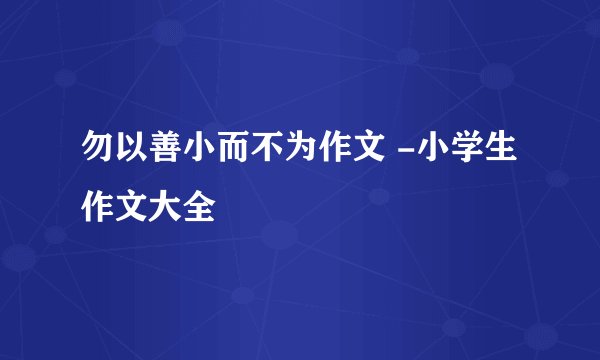勿以善小而不为作文 -小学生作文大全