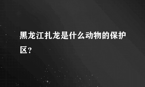 黑龙江扎龙是什么动物的保护区？