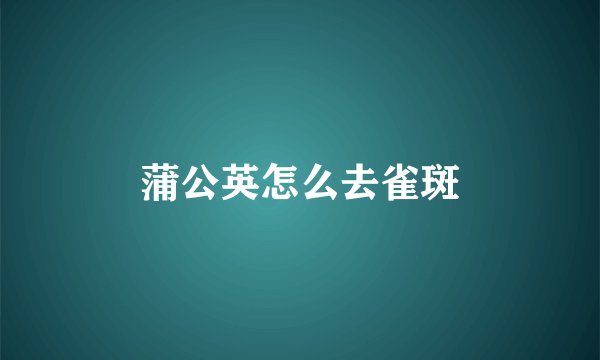 蒲公英怎么去雀斑
