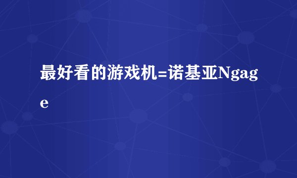 最好看的游戏机=诺基亚Ngage