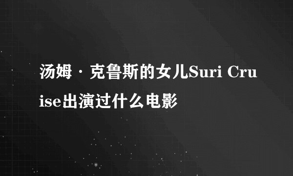 汤姆·克鲁斯的女儿Suri Cruise出演过什么电影