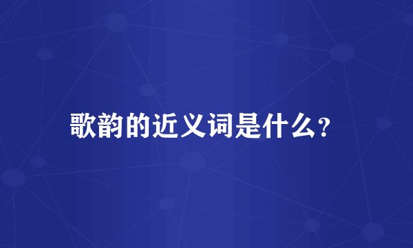 歌韵的近义词是什么？