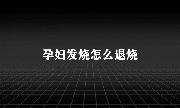 孕妇发烧怎么退烧