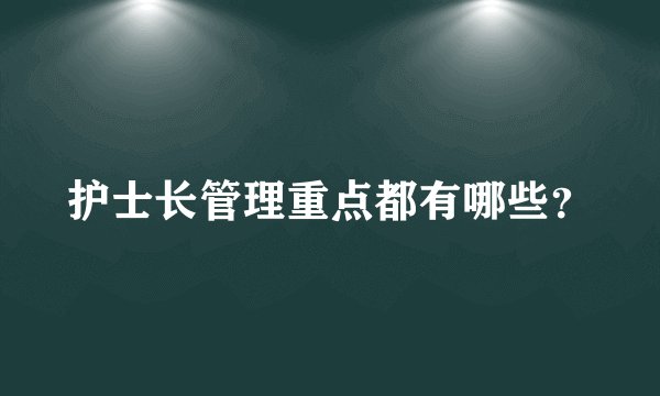 护士长管理重点都有哪些？
