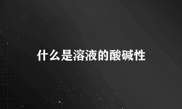 什么是溶液的酸碱性