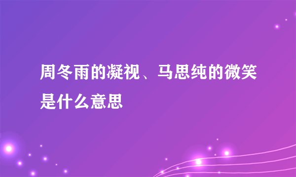 周冬雨的凝视、马思纯的微笑是什么意思