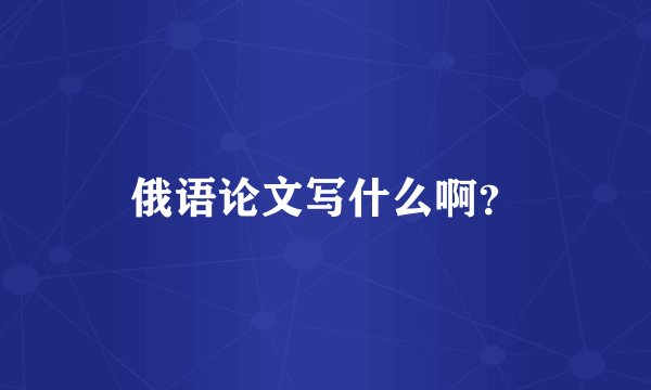 俄语论文写什么啊？