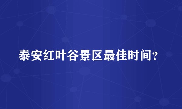 泰安红叶谷景区最佳时间？