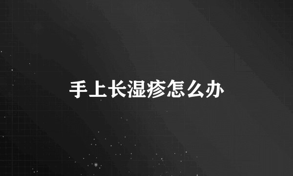 手上长湿疹怎么办