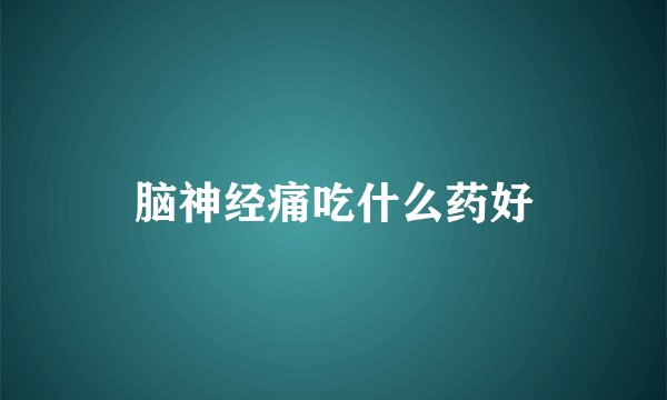 脑神经痛吃什么药好