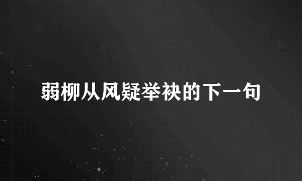 弱柳从风疑举袂的下一句