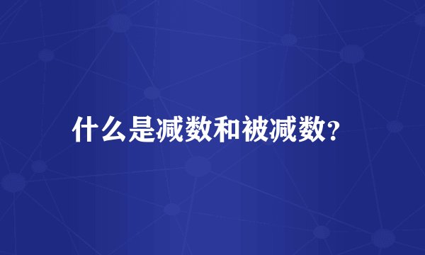什么是减数和被减数？