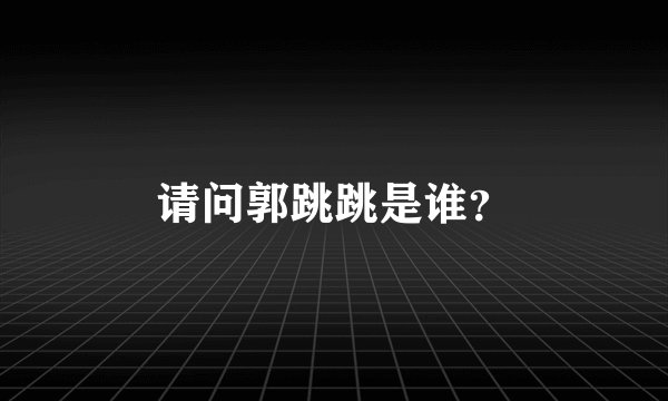请问郭跳跳是谁？