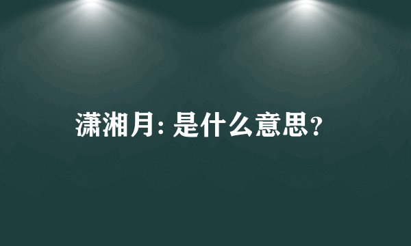 潇湘月: 是什么意思？
