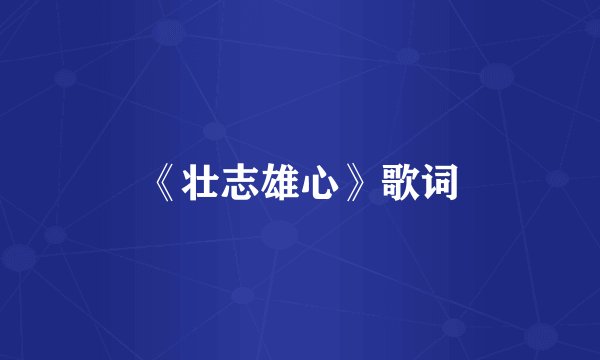 《壮志雄心》歌词