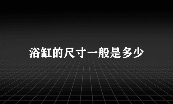浴缸的尺寸一般是多少