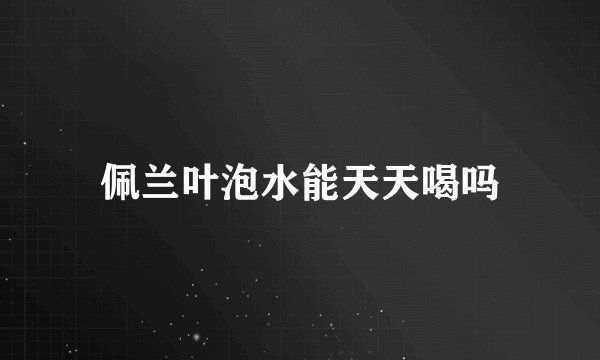 佩兰叶泡水能天天喝吗