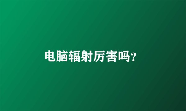 电脑辐射厉害吗？