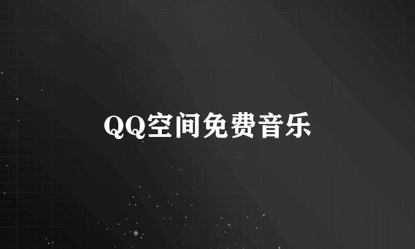 QQ空间免费音乐