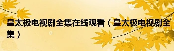 皇太极电视剧全集在线观看（皇太极电视剧全集）
