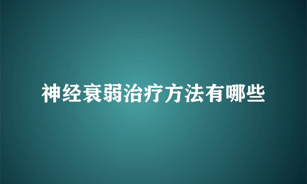 神经衰弱治疗方法有哪些