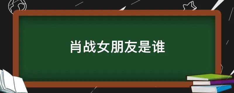 肖战女朋友是谁
