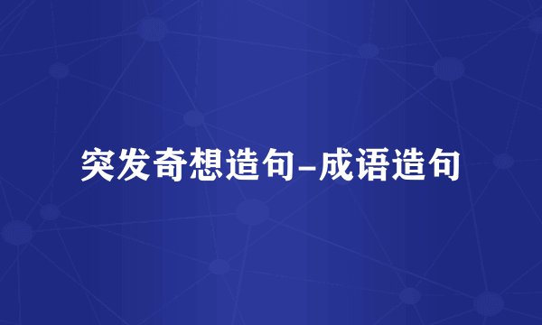 突发奇想造句-成语造句