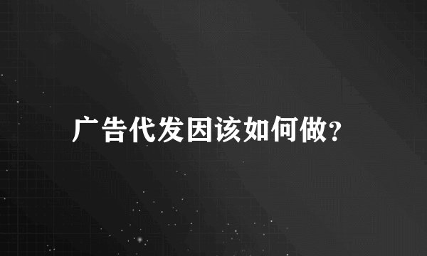 广告代发因该如何做？