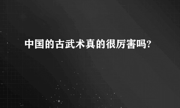 中国的古武术真的很厉害吗?