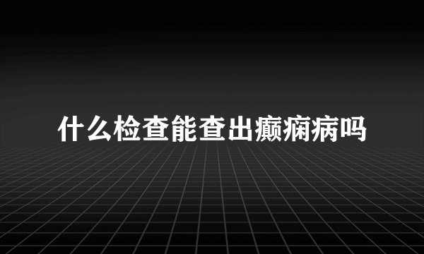 什么检查能查出癫痫病吗
