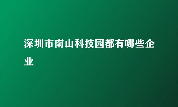 深圳市南山科技园都有哪些企业