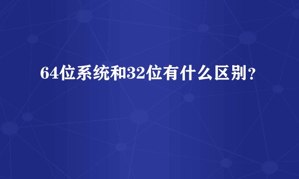 64位系统和32位有什么区别?