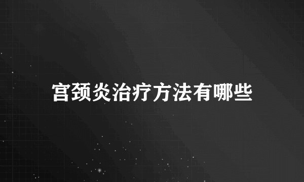 宫颈炎治疗方法有哪些