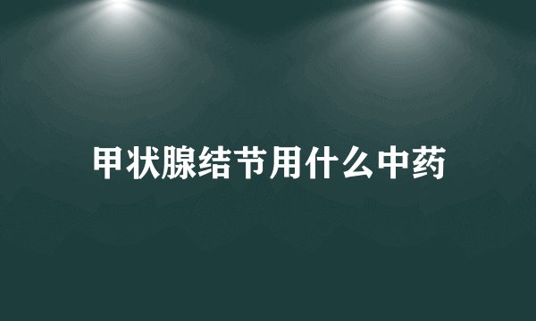 甲状腺结节用什么中药