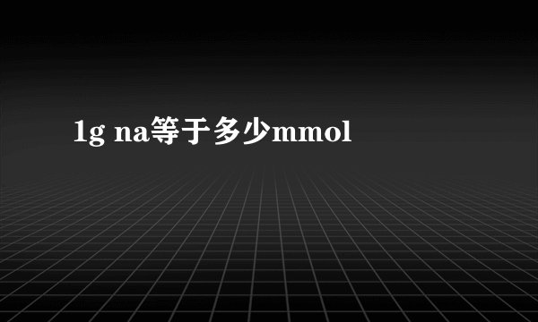 1g na等于多少mmol