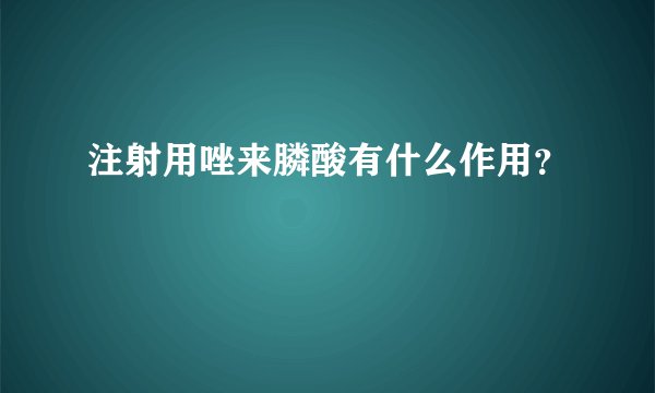 注射用唑来膦酸有什么作用？
